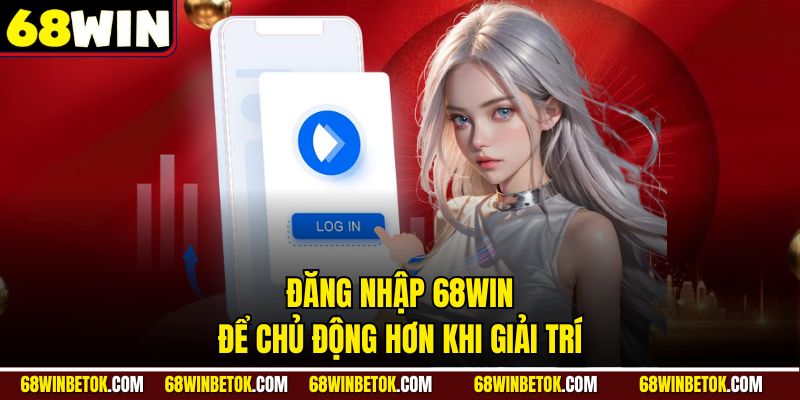 Đăng nhập 68WIN để chủ động hơn khi giải trí