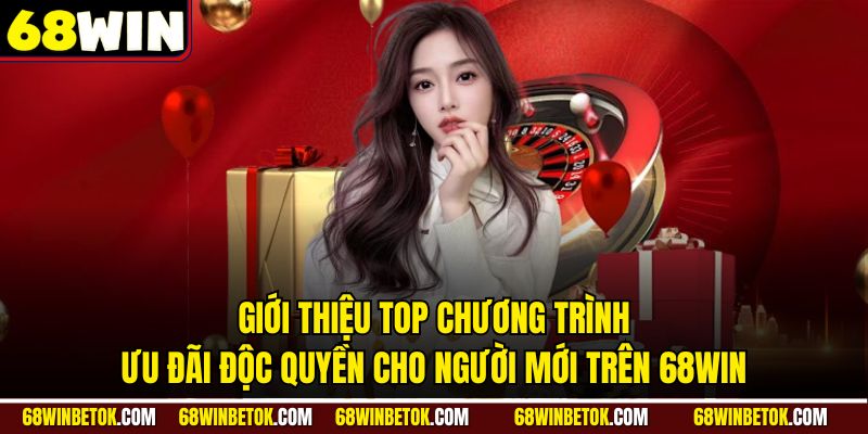 Giới thiệu top chương trình ưu đãi độc quyền cho người mới trên 68WIN