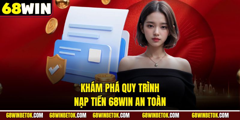 Khám phá quy trình nạp tiền 68WIN an toàn