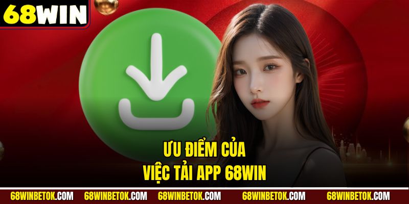 Ưu điểm của việc tải app 68WIN