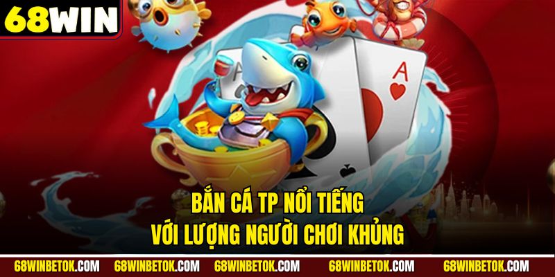 Bắn cá TP nổi tiếng với lượng người chơi khủng