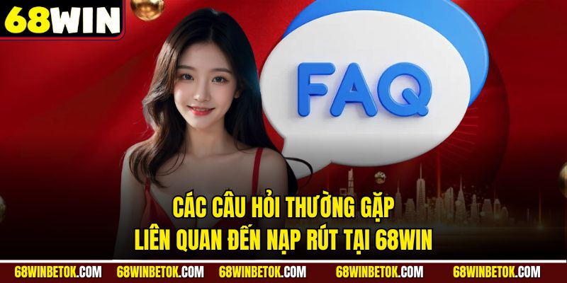 Các câu hỏi thường gặp liên quan đến nạp rút tại 68WIN