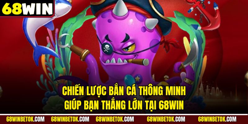 Chiến lược bắn cá thông minh giúp bạn thắng lớn tại 68WIN