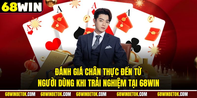 Đánh giá chân thực đến từ người dùng khi trải nghiệm tại 68WIN