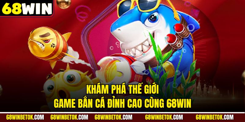 Khám phá thế giới game bắn cá đỉnh cao cùng 68WIN