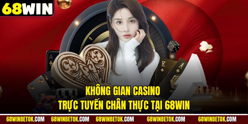 Không gian casino trực tuyến chân thực tại 68WIN