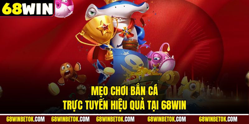 Mẹo chơi Bắn Cá Trực Tuyến hiệu quả tại 68WIN