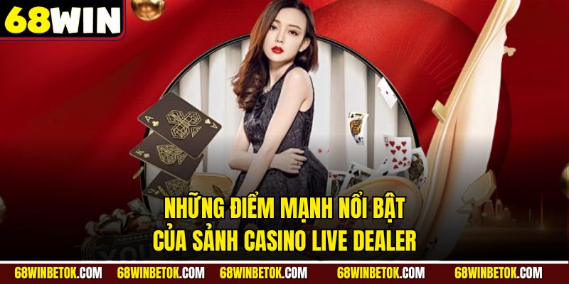 Những điểm mạnh nổi bật của sảnh Casino Live Dealer