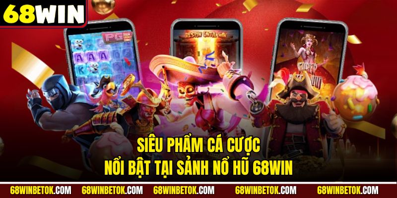 Siêu phẩm cá cược nổi bật tại sảnh nổ hũ 68WIN