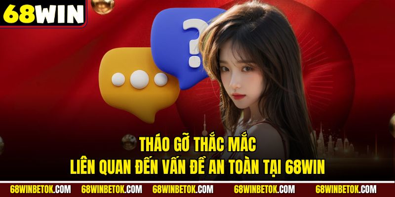 Tháo gỡ thắc mắc liên quan đến vấn đề an toàn tại 68WIN