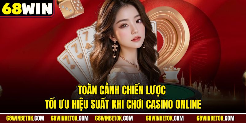 Toàn cảnh chiến lược tối ưu hiệu suất khi chơi Casino Online