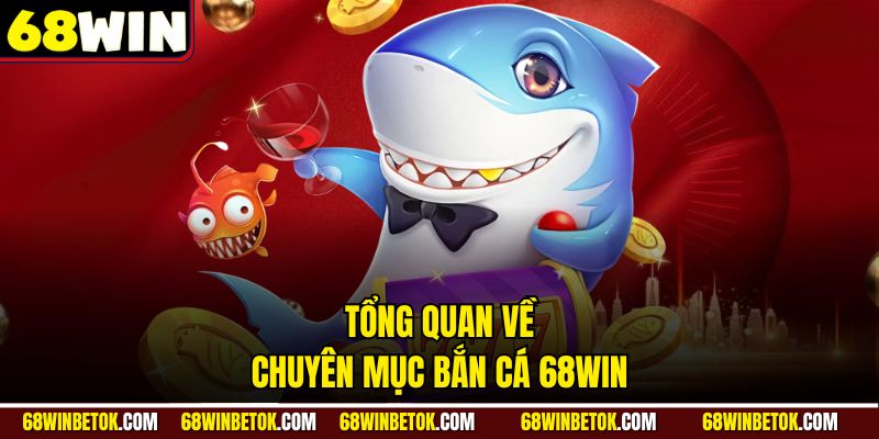 Tổng quan về chuyên mục bắn cá 68WIN