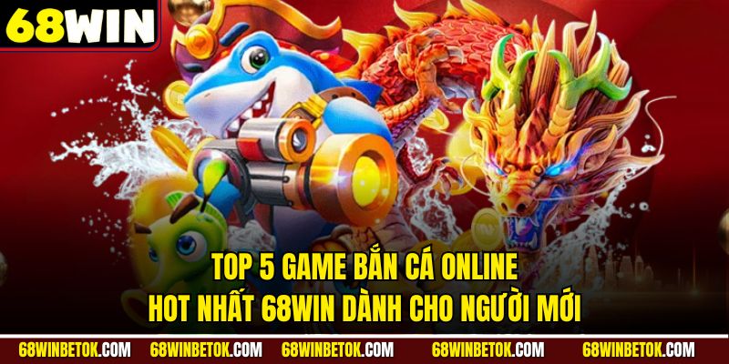 Top 5 Game Bắn Cá Online Hot Nhất 68WIN Dành Cho Người Mới